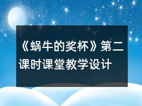《蝸牛的獎(jiǎng)杯》第二課時(shí)課堂教學(xué)設(shè)計(jì)一等獎(jiǎng)