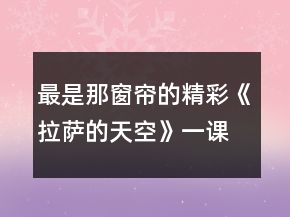 最是那窗簾的精彩《拉薩的天空》一課三析教學(xué)片段實(shí)錄與評(píng)析一等獎(jiǎng)