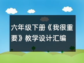六年級下冊《我很重要》教學設(shè)計匯編一等獎