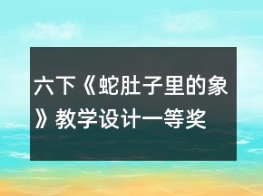 六下《蛇肚子里的象》教學(xué)設(shè)計(jì)一等獎