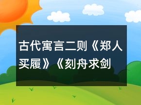 古代寓言二則《鄭人買履》《刻舟求劍》教學(xué)設(shè)計(jì)一等獎