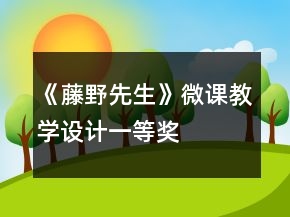 《藤野先生》微課教學(xué)設(shè)計(jì)一等獎(jiǎng)