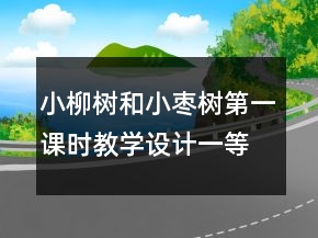 小柳樹和小棗樹第一課時教學設計一等獎