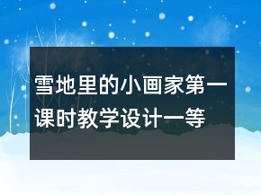 雪地里的小畫家第一課時教學設計一等獎