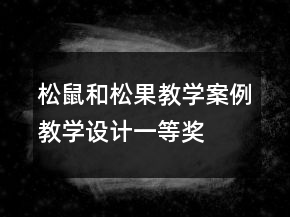 松鼠和松果教學(xué)案例教學(xué)設(shè)計(jì)一等獎(jiǎng)