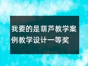 我要的是葫蘆教學(xué)案例教學(xué)設(shè)計(jì)一等獎