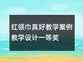 紅領(lǐng)巾真好教學(xué)案例教學(xué)設(shè)計一等獎