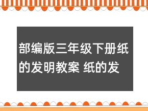 部編版三年級下冊紙的發(fā)明教案 紙的發(fā)明教案及反思一等獎