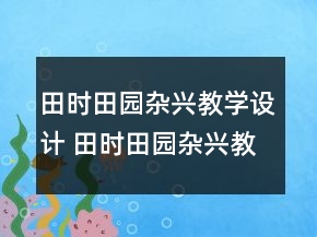 田時田園雜興教學(xué)設(shè)計 田時田園雜興教學(xué)反思一等獎