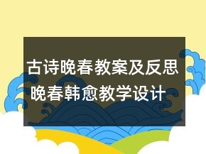 古詩(shī)晚春教案及反思 晚春韓愈教學(xué)設(shè)計(jì)一等獎(jiǎng)