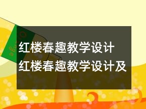 紅樓春趣教學(xué)設(shè)計 紅樓春趣教學(xué)設(shè)計及教學(xué)反思一等獎