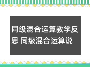 同級(jí)混合運(yùn)算教學(xué)反思 同級(jí)混合運(yùn)算說(shuō)課稿一等獎(jiǎng)
