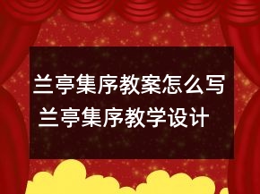 蘭亭集序教案怎么寫(xiě) 蘭亭集序教學(xué)設(shè)計(jì)與反思一等獎(jiǎng)