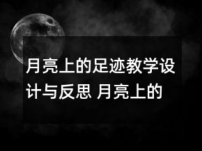 月亮上的足跡教學(xué)設(shè)計與反思 月亮上的足跡教案怎么寫一等獎