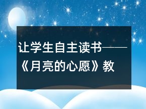 讓學(xué)生自主讀書──《月亮的心愿》教學(xué)案例與反思一等獎(jiǎng)