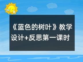 《藍(lán)色的樹葉》教學(xué)設(shè)計(jì)+反思（第一課時(shí)）一等獎(jiǎng)