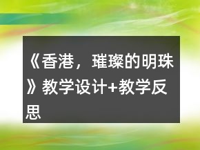 《香港，璀璨的明珠》教學(xué)設(shè)計+教學(xué)反思一等獎