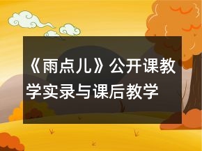 《雨點兒》公開課教學實錄與課后教學反思一等獎