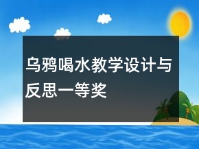 烏鴉喝水教學(xué)設(shè)計(jì)與反思一等獎(jiǎng)