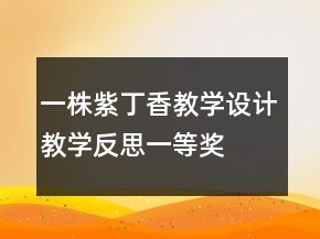 一株紫丁香教學(xué)設(shè)計、教學(xué)反思一等獎