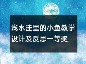 淺水洼里的小魚教學(xué)設(shè)計(jì)及反思一等獎(jiǎng)
