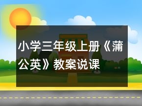 小學三年級上冊：《蒲公英》教案、說課稿及教學反思一等獎