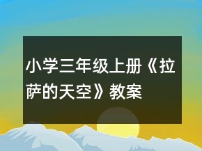小學(xué)三年級上冊：《拉薩的天空》教案、說課稿及教學(xué)反思一等獎