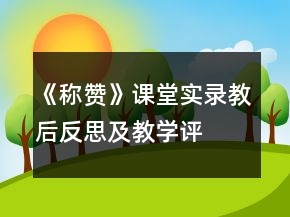 《稱贊》課堂實(shí)錄、教后反思及教學(xué)評(píng)析一等獎(jiǎng)