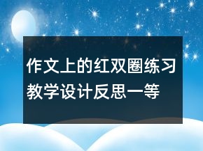 作文上的紅雙圈練習(xí)教學(xué)設(shè)計(jì)反思一等獎(jiǎng)