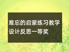 難忘的啟蒙練習(xí)教學(xué)設(shè)計(jì)反思一等獎(jiǎng)
