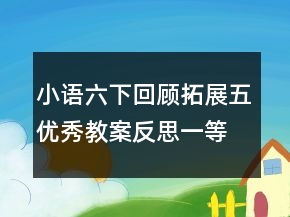 小語六下回顧拓展五優(yōu)秀教案反思一等獎