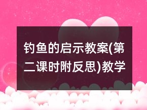 釣魚(yú)的啟示教案(第二課時(shí),附反思)教學(xué)反思一等獎(jiǎng)