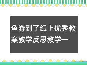 魚游到了紙上優(yōu)秀教案教學(xué)反思教學(xué)一等獎(jiǎng)
