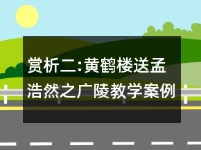 賞析二:黃鶴樓送孟浩然之廣陵教學案例反思一等獎
