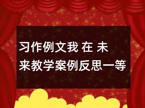 習(xí)作例文：我 在 未 來(lái)教學(xué)案例反思一等獎(jiǎng)