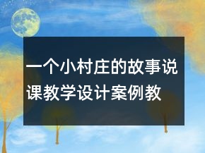 一個小村莊的故事說課教學(xué)設(shè)計案例教學(xué)反思教案一等獎
