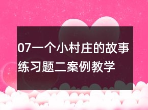 07一個小村莊的故事練習(xí)題二案例教學(xué)反思教案一等獎