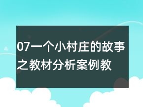 07一個(gè)小村莊的故事之教材分析案例教學(xué)反思教案一等獎(jiǎng)