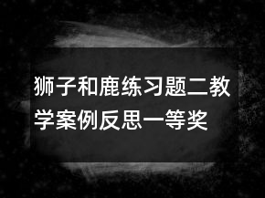 獅子和鹿練習(xí)題二教學(xué)案例反思一等獎(jiǎng)