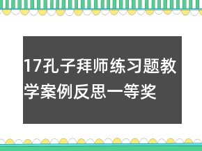 17孔子拜師練習(xí)題教學(xué)案例反思一等獎