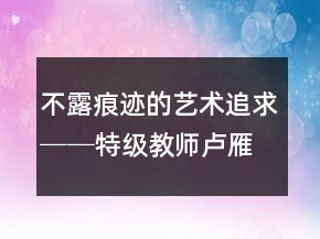 不露痕跡的藝術(shù)追求──特級(jí)教師盧雁紅花鐘賞析教學(xué)案例反思一等獎(jiǎng)