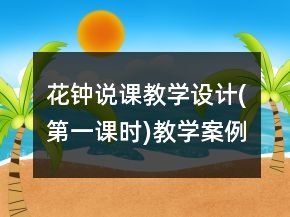 花鐘說(shuō)課教學(xué)設(shè)計(jì)(第一課時(shí))教學(xué)案例反思一等獎(jiǎng)