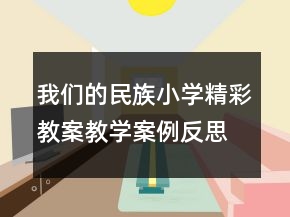 我們的民族小學(xué)精彩教案教學(xué)案例反思一等獎(jiǎng)
