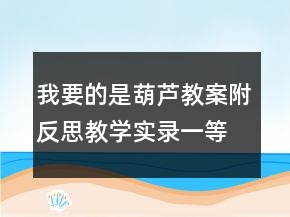 我要的是葫蘆教案（附反思）教學(xué)實(shí)錄一等獎(jiǎng)