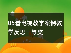 05看電視教學(xué)案例教學(xué)反思一等獎(jiǎng)