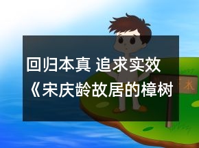 回歸本真 追求實(shí)效《宋慶齡故居的樟樹(shù)》教學(xué)設(shè)計(jì)、教后反思一等獎(jiǎng)