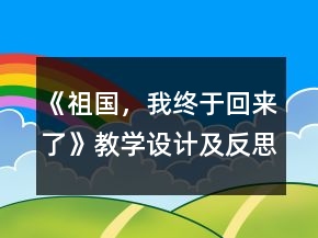 《祖國(guó)，我終于回來(lái)了》教學(xué)設(shè)計(jì)及反思一等獎(jiǎng)