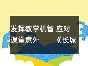 發(fā)揮教學(xué)機(jī)智 應(yīng)對課堂意外──《長城》課教學(xué)案例與反思一等獎(jiǎng)