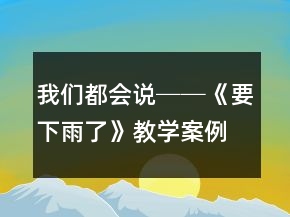 我們都會說──《要下雨了》教學案例及反思一等獎