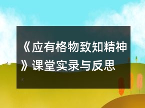 《應有格物致知精神》課堂實錄與反思一等獎